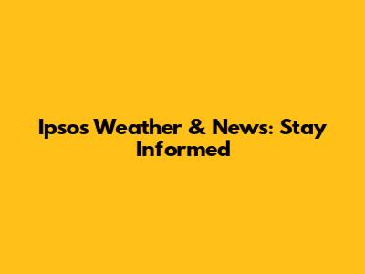 Ipsos Weather & News: Stay Informed