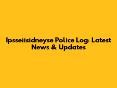 Ipsseiisidneyse Police Log: Latest News & Updates
