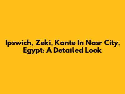 Ipswich, Zeki, Kante In Nasr City, Egypt: A Detailed Look
