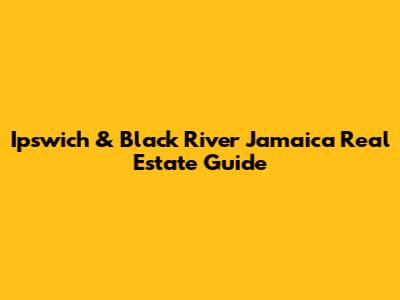 Ipswich & Black River Jamaica Real Estate Guide