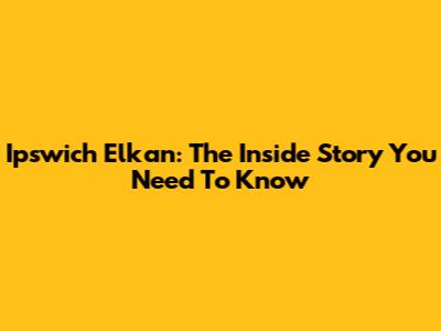 Ipswich Elkan: The Inside Story You Need To Know