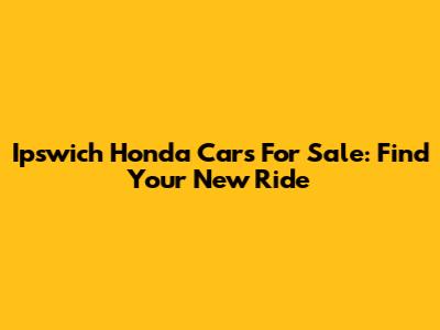 Ipswich Honda Cars For Sale: Find Your New Ride