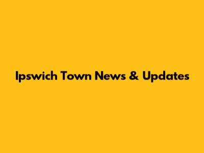 Ipswich Town News & Updates