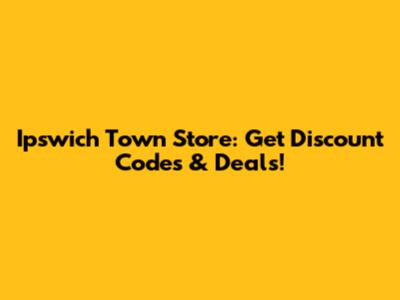 Ipswich Town Store: Get Discount Codes & Deals!