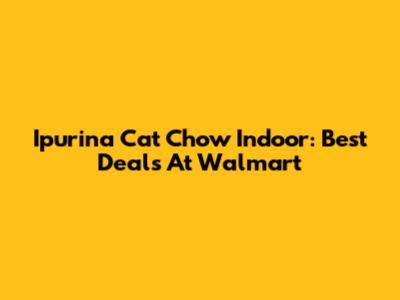 Ipurina Cat Chow Indoor: Best Deals At Walmart