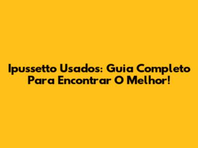 Ipussetto Usados: Guia Completo Para Encontrar O Melhor!