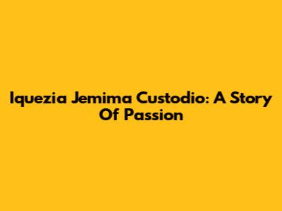 Iquezia Jemima Custodio: A Story Of Passion
