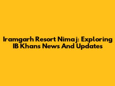 Iramgarh Resort Nimaj: Exploring IB Khan's News And Updates