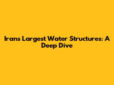 Iran's Largest Water Structures: A Deep Dive