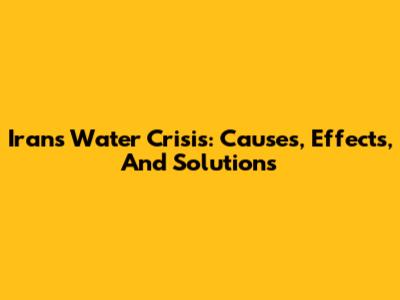 Iran's Water Crisis: Causes, Effects, And Solutions