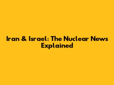Iran & Israel: The Nuclear News Explained