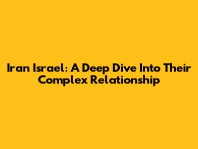 Iran Israel: A Deep Dive Into Their Complex Relationship