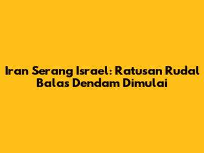 Iran Serang Israel: Ratusan Rudal Balas Dendam Dimulai