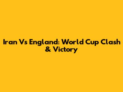 Iran Vs England: World Cup Clash & Victory