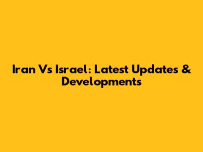 Iran Vs Israel: Latest Updates & Developments