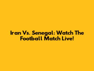 Iran Vs. Senegal: Watch The Football Match Live!
