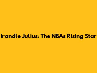 Irandle Julius: The NBA's Rising Star