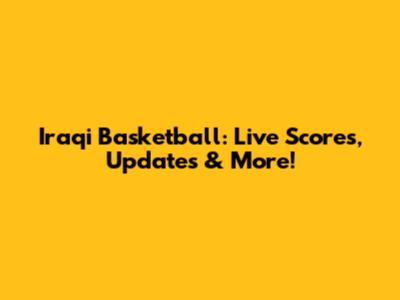 Iraqi Basketball: Live Scores, Updates & More!