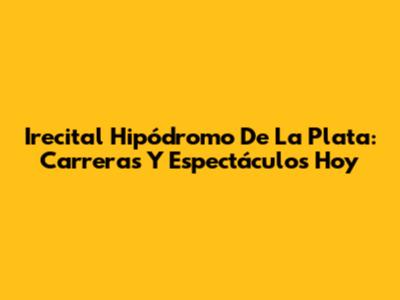 Irecital Hipódromo De La Plata: Carreras Y Espectáculos Hoy