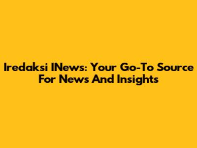 Iredaksi INews: Your Go-To Source For News And Insights