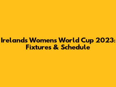 Ireland's Women's World Cup 2023: Fixtures & Schedule