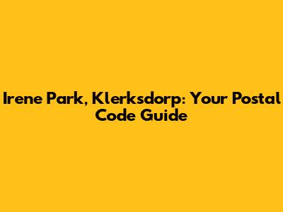 Irene Park, Klerksdorp: Your Postal Code Guide