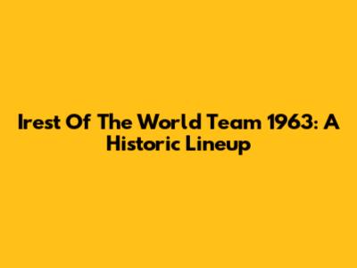 Irest Of The World Team 1963: A Historic Lineup