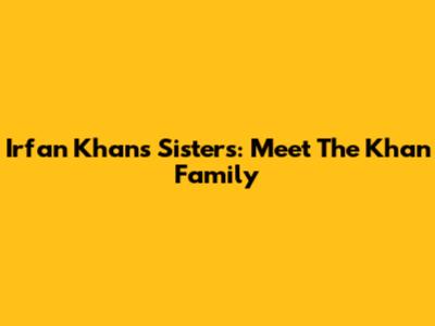 Irfan Khan's Sisters: Meet The Khan Family