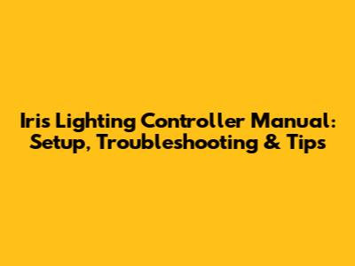 Iris Lighting Controller Manual: Setup, Troubleshooting & Tips