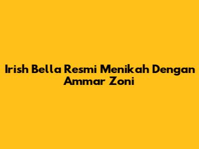 Irish Bella Resmi Menikah Dengan Ammar Zoni
