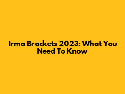 Irma Brackets 2023: What You Need To Know