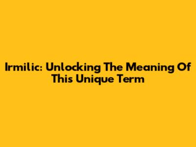 Irmilic: Unlocking The Meaning Of This Unique Term