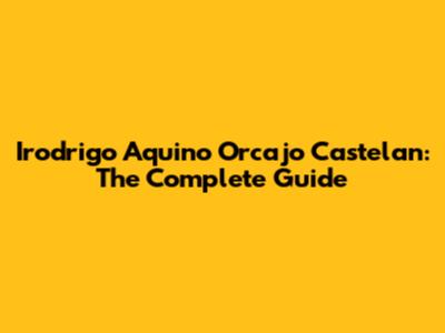 Irodrigo Aquino Orcajo Castelan: The Complete Guide
