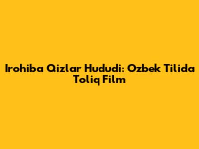 Irohiba Qizlar Hududi: O'zbek Tilida To'liq Film