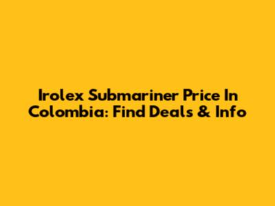 Irolex Submariner Price In Colombia: Find Deals & Info