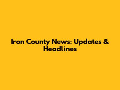 Iron County News: Updates & Headlines