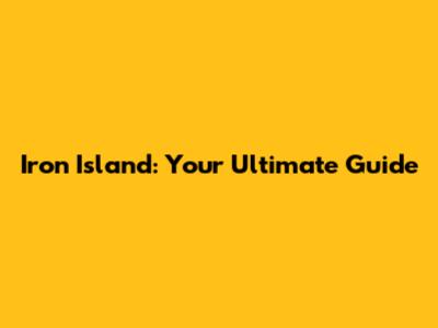 Iron Island: Your Ultimate Guide