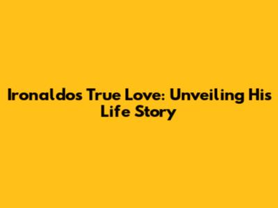 Ironaldo's True Love: Unveiling His Life Story