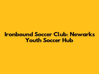 Ironbound Soccer Club: Newark's Youth Soccer Hub
