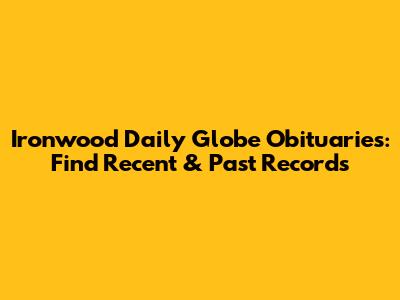 Ironwood Daily Globe Obituaries: Find Recent & Past Records