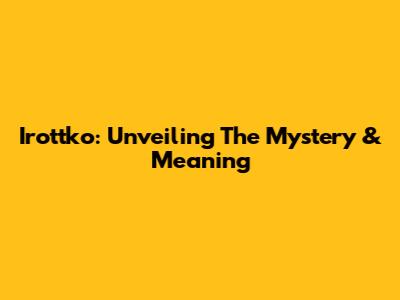 Irottko: Unveiling The Mystery & Meaning