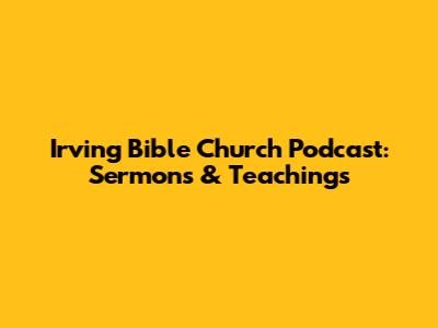 Irving Bible Church Podcast: Sermons & Teachings