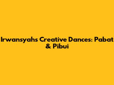 Irwansyah's Creative Dances: Pabat & Pibui