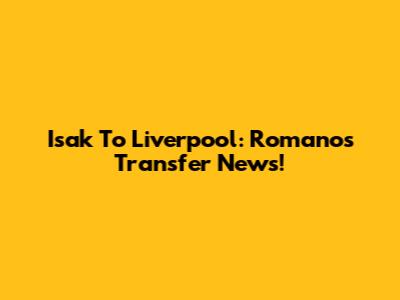 Isak To Liverpool: Romano's Transfer News!