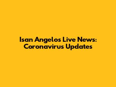 Isan Angelo's Live News: Coronavirus Updates