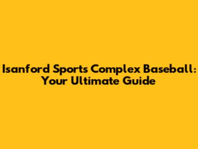 Isanford Sports Complex Baseball: Your Ultimate Guide