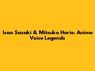 Isao Sasaki & Mitsuko Horie: Anime Voice Legends
