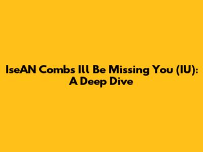 IseAN Combs' 'I'll Be Missing You' (IU): A Deep Dive