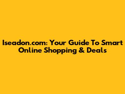 Iseadon.com: Your Guide To Smart Online Shopping & Deals
