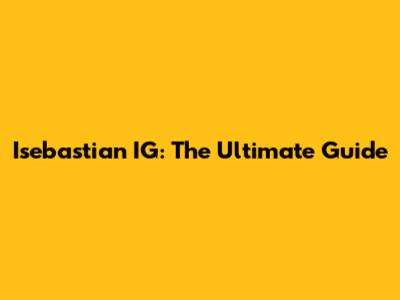 Isebastian IG: The Ultimate Guide